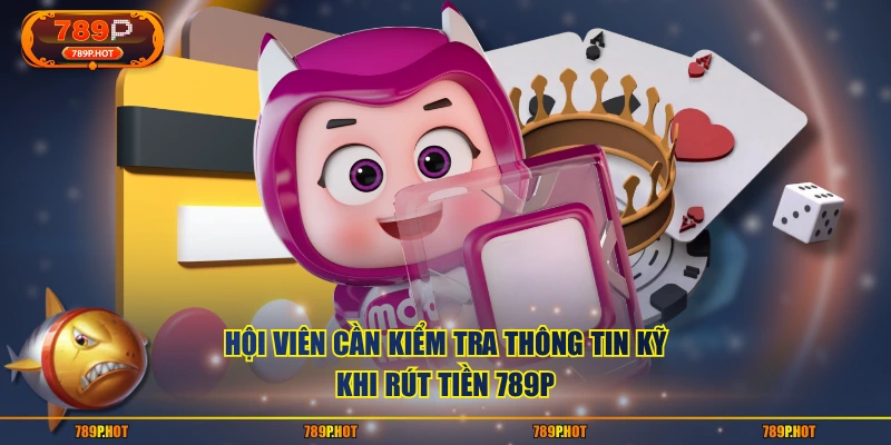 Hội viên cần kiểm tra thông tin kỹ khi rút tiền 789P