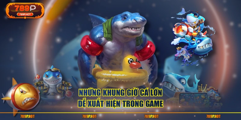 Những khung giờ cá lớn dễ xuất hiện trong game
